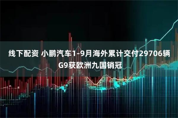 线下配资 小鹏汽车1-9月海外累计交付29706辆 G9获欧洲九国销冠