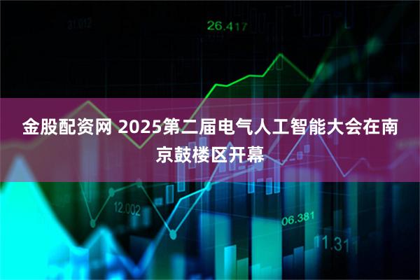 金股配资网 2025第二届电气人工智能大会在南京鼓楼区开幕