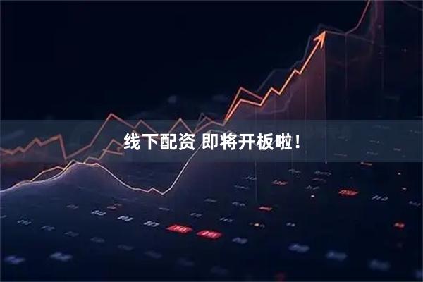 线下配资 即将开板啦！