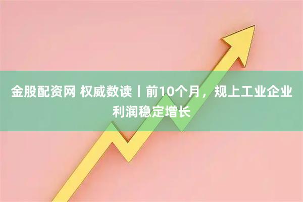 金股配资网 权威数读丨前10个月，规上工业企业利润稳定增长
